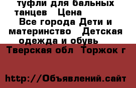 туфли для бальных танцев › Цена ­ 1 500 - Все города Дети и материнство » Детская одежда и обувь   . Тверская обл.,Торжок г.